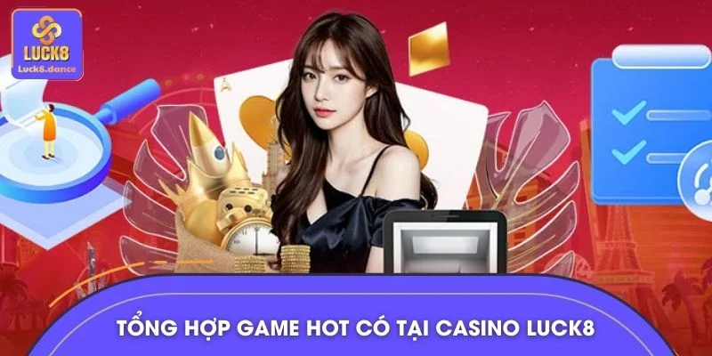 Tổng hợp game hot hiện có tại casino LUCK8